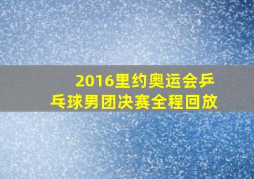 2016里约奥运会乒乓球男团决赛全程回放