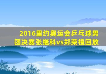 2016里约奥运会乒乓球男团决赛张继科vs郑荣植回放