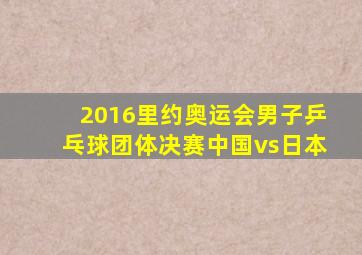 2016里约奥运会男子乒乓球团体决赛中国vs日本