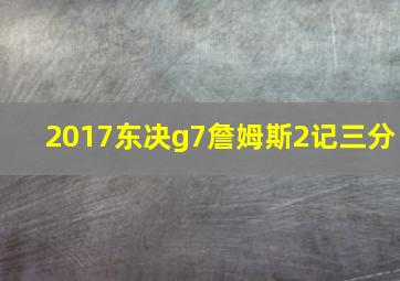 2017东决g7詹姆斯2记三分