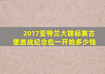 2017亚特兰大锦标赛古堡激战纪念包一开始多少钱