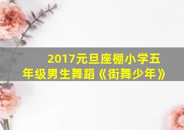 2017元旦座棚小学五年级男生舞蹈《街舞少年》