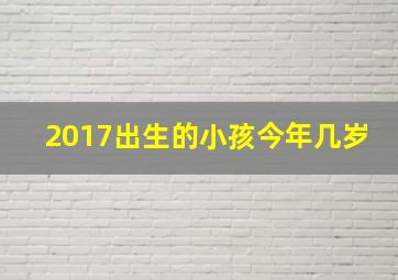 2017出生的小孩今年几岁