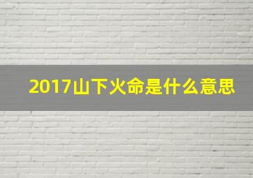 2017山下火命是什么意思