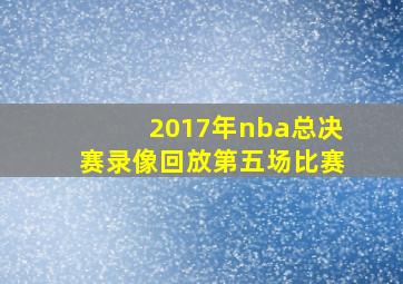 2017年nba总决赛录像回放第五场比赛