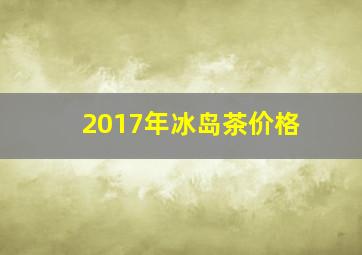 2017年冰岛茶价格