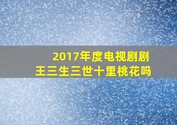 2017年度电视剧剧王三生三世十里桃花吗