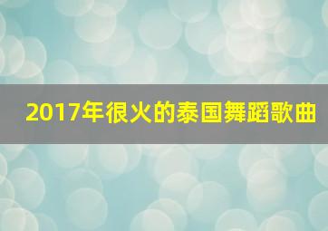 2017年很火的泰国舞蹈歌曲