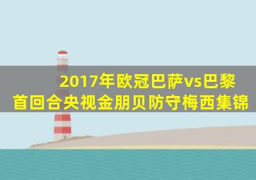 2017年欧冠巴萨vs巴黎首回合央视金朋贝防守梅西集锦