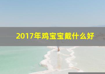 2017年鸡宝宝戴什么好