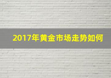 2017年黄金市场走势如何