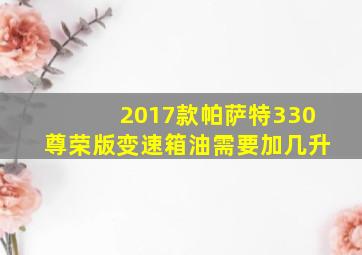 2017款帕萨特330尊荣版变速箱油需要加几升