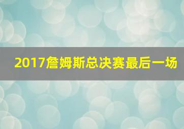 2017詹姆斯总决赛最后一场