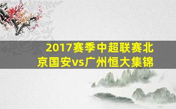 2017赛季中超联赛北京国安vs广州恒大集锦