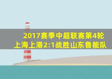 2017赛季中超联赛第4轮上海上港2:1战胜山东鲁能队