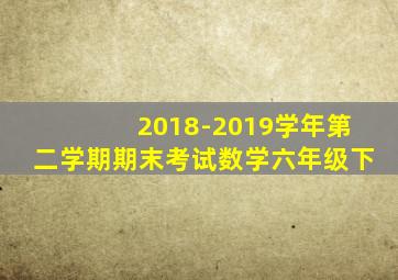 2018-2019学年第二学期期末考试数学六年级下