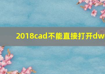 2018cad不能直接打开dwg