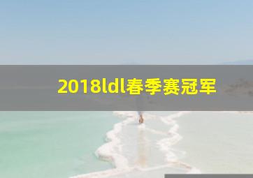 2018ldl春季赛冠军