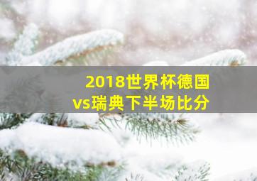 2018世界杯德国vs瑞典下半场比分