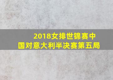 2018女排世锦赛中国对意大利半决赛第五局