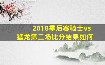 2018季后赛骑士vs猛龙第二场比分结果如何