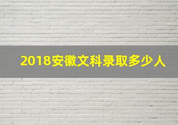 2018安徽文科录取多少人