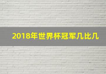 2018年世界杯冠军几比几