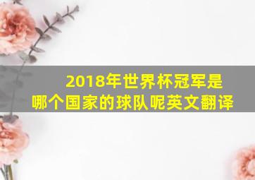 2018年世界杯冠军是哪个国家的球队呢英文翻译