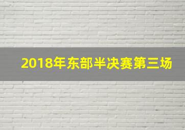 2018年东部半决赛第三场