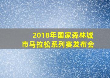 2018年国家森林城市马拉松系列赛发布会