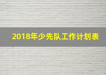 2018年少先队工作计划表