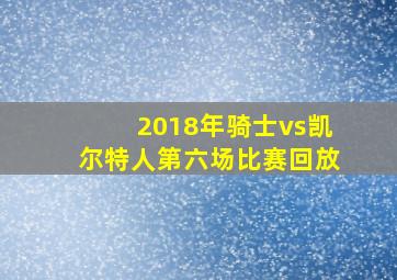 2018年骑士vs凯尔特人第六场比赛回放