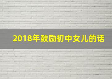 2018年鼓励初中女儿的话