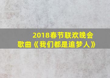 2018春节联欢晚会歌曲《我们都是追梦人》