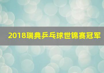 2018瑞典乒乓球世锦赛冠军