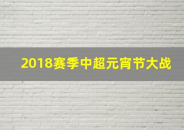 2018赛季中超元宵节大战