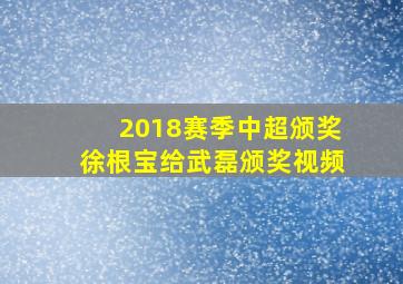 2018赛季中超颁奖徐根宝给武磊颁奖视频