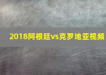 2018阿根廷vs克罗地亚视频