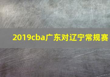 2019cba广东对辽宁常规赛