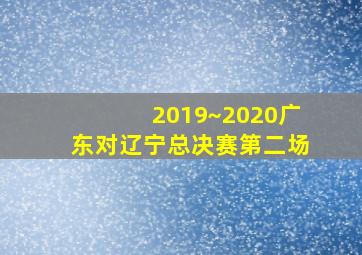 2019~2020广东对辽宁总决赛第二场