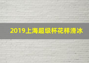 2019上海超级杯花样滑冰