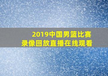 2019中国男篮比赛录像回放直播在线观看