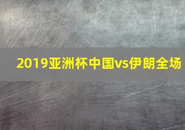 2019亚洲杯中国vs伊朗全场