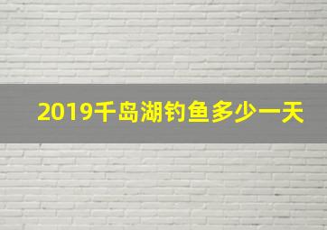 2019千岛湖钓鱼多少一天