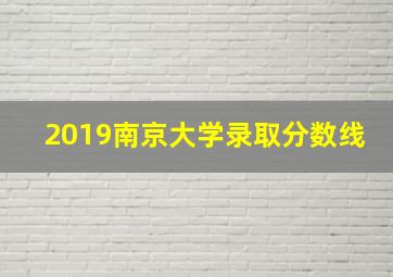 2019南京大学录取分数线