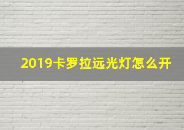 2019卡罗拉远光灯怎么开