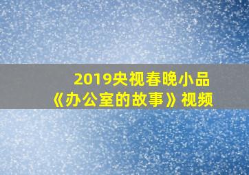 2019央视春晚小品《办公室的故事》视频