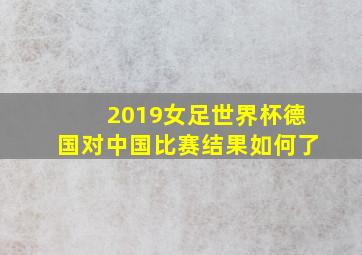 2019女足世界杯德国对中国比赛结果如何了