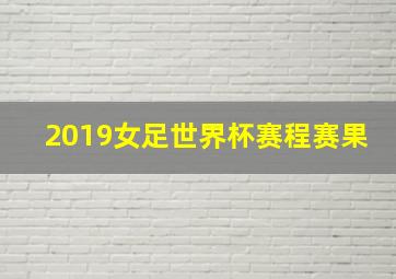 2019女足世界杯赛程赛果