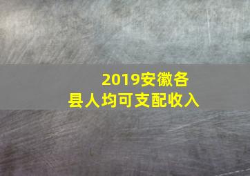 2019安徽各县人均可支配收入